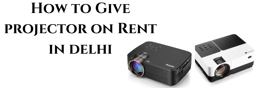 How to Give Projector on Rent in Delhi