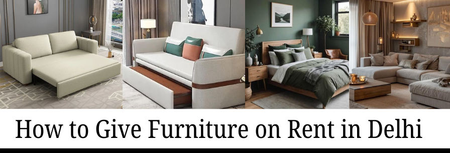 How to Give Furniture on Rent in Delhi